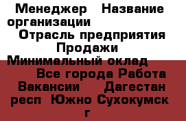 Менеджер › Название организации ­ Holiday travel › Отрасль предприятия ­ Продажи › Минимальный оклад ­ 35 000 - Все города Работа » Вакансии   . Дагестан респ.,Южно-Сухокумск г.